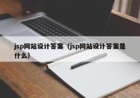 jsp网站设计答案（jsp网站设计答案是什么）