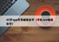 45岁app开发编程自学（手机app编程自学）