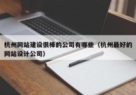 杭州网站建设很棒的公司有哪些（杭州最好的网站设计公司）