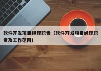 软件开发项目经理职责（软件开发项目经理职责及工作范围）