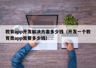 教育app开发解决方案多少钱（开发一个教育类app需要多少钱）