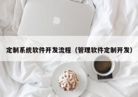 定制系统软件开发流程（管理软件定制开发）