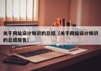 关于网站设计知识的总结（关于网站设计知识的总结报告）