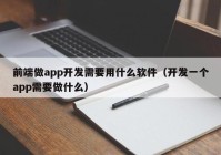 前端做app开发需要用什么软件（开发一个app需要做什么）
