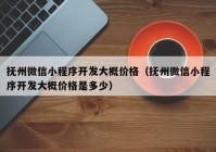 抚州微信小程序开发大概价格（抚州微信小程序开发大概价格是多少）