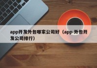 app开发外包哪家公司好（app 外包开发公司排行）