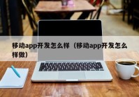 移动app开发怎么样（移动app开发怎么样做）