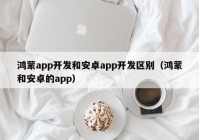 鸿蒙app开发和安卓app开发区别（鸿蒙和安卓的app）