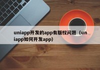 uniapp开发的app有版权问题（uniapp如何开发app）