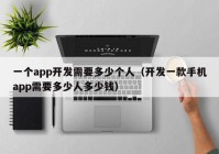 一个app开发需要多少个人（开发一款手机app需要多少人多少钱）