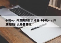 手机app开发需要什么语言（手机app开发需要什么语言基础）