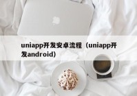 uniapp开发安卓流程（uniapp开发android）