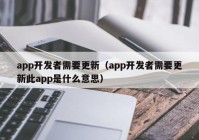 app开发者需要更新（app开发者需要更新此app是什么意思）