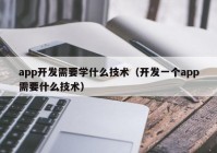 app开发需要学什么技术（开发一个app需要什么技术）