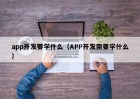 app开发要学什么（APP开发需要学什么）