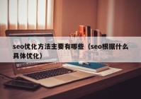 seo优化方法主要有哪些（seo根据什么具体优化）