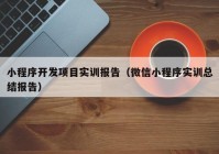 小程序开发项目实训报告（微信小程序实训总结报告）