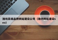 潍坊高端品牌网站建设公司（潍坊网站建设seo）