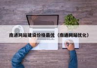 南通网站建设价格最优（南通网站优化）