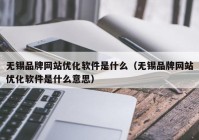 无锡品牌网站优化软件是什么（无锡品牌网站优化软件是什么意思）