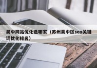 吴中网站优化选哪家（苏州吴中区seo关键词优化排名）