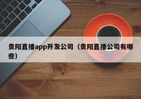 贵阳直播app开发公司（贵阳直播公司有哪些）