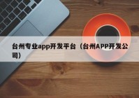 台州专业app开发平台（台州APP开发公司）