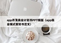 app开发商业计划书PPT模版（app商业模式策划书范文）