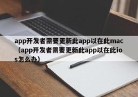 app开发者需要更新此app以在此mac（app开发者需要更新此app以在此ios怎么办）