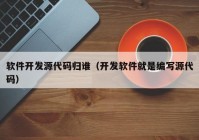 软件开发源代码归谁（开发软件就是编写源代码）