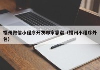 福州微信小程序开发哪家靠谱（福州小程序外包）