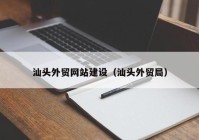 汕头外贸网站建设（汕头外贸局）