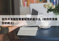 软件开发模型着重研究的是什么（软件开发模型的概念）