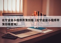 北宁企业小程序开发价格（北宁企业小程序开发价格查询）