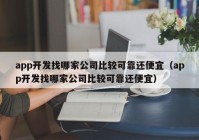 app开发找哪家公司比较可靠还便宜（app开发找哪家公司比较可靠还便宜）