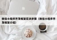 微信小程序开发框架实训步骤（微信小程序开发框架介绍）