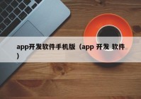 app开发软件手机版（app 开发 软件）