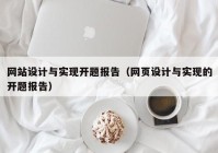 网站设计与实现开题报告（网页设计与实现的开题报告）