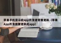 苹果手机显示此app开发者需要更新（苹果App开发需要更新此app）