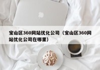 宝山区360网站优化公司（宝山区360网站优化公司在哪里）