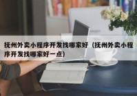 抚州外卖小程序开发找哪家好（抚州外卖小程序开发找哪家好一点）