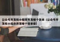 公众号开发和小程序开发哪个简单（公众号开发和小程序开发哪个简单些）