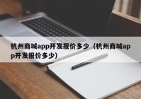 杭州商城app开发报价多少（杭州商城app开发报价多少）