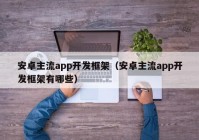 安卓主流app开发框架（安卓主流app开发框架有哪些）