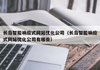 长岛智能响应式网站优化公司（长岛智能响应式网站优化公司有哪些）