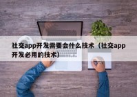 社交app开发需要会什么技术（社交app开发必用的技术）