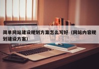 简单网站建设规划方案怎么写好（网站内容规划建设方案）