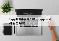 dapp开发平台哪个好（dappbirds平台怎么样）