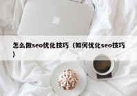 怎么做seo优化技巧（如何优化seo技巧）