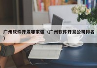 广州软件开发哪家强（广州软件开发公司排名）